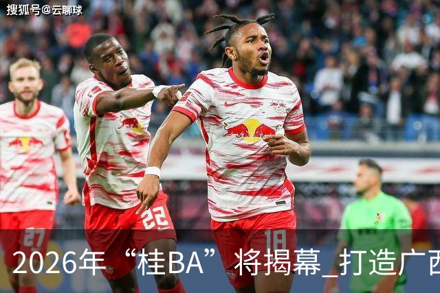 2026年“桂BA”将揭幕 打造广西体育标志性名片